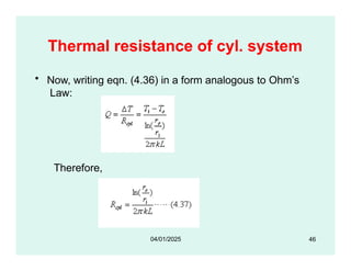 Thermal resistance of cyl. system
• Now, writing eqn. (4.36) in a form analogous to Ohm’s
Law:
Therefore,
46
04/01/2025
 