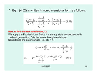 • Eqn. (4.52) is written in non-dimensional form as follows:
Next, to find the heat transfer rate, Q:
We apply the Fourier’s Law. Since it is steady state conduction, with
no heat generation, Q is the same through each layer.
Considering the outer surface, i.e. at r = ro:
60
04/01/2025
 