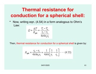Thermal resistance for
conduction for a spherical shell:
• Now, writing eqn. (4.54) in a form analogous to Ohm’s
Law:
Then, thermal resistance for conduction for a spherical shell is given by:
61
04/01/2025
 