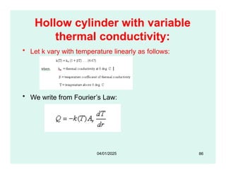 Hollow cylinder with variable
thermal conductivity:
• Let k vary with temperature linearly as follows:
• We write from Fourier’s Law:
86
04/01/2025
 
