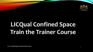 LICQual Confined Space
Train the Trainer Course
1
LICQual Confined Space Train the Trainer Course
 