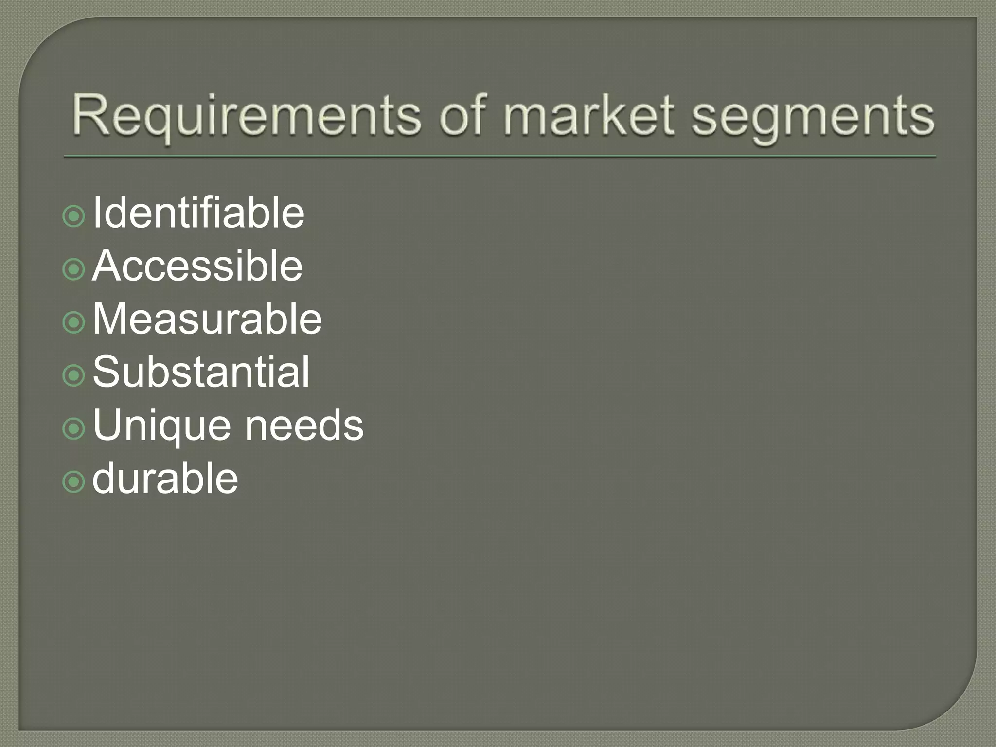 Identifiable
Accessible
Measurable
Substantial
Unique needs
durable
 