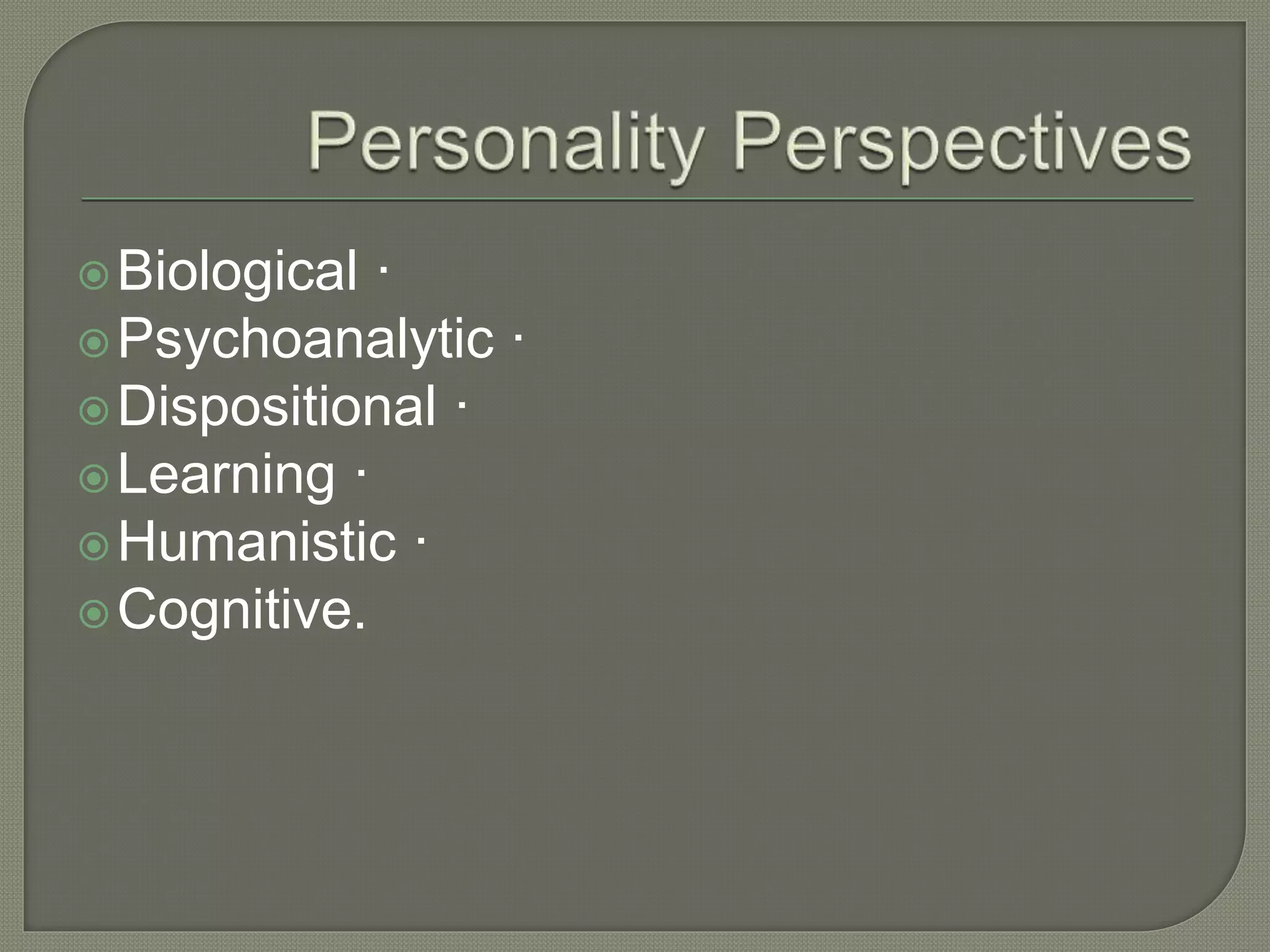 Biological ·
Psychoanalytic ·
Dispositional ·
Learning ·
Humanistic ·
Cognitive.
 