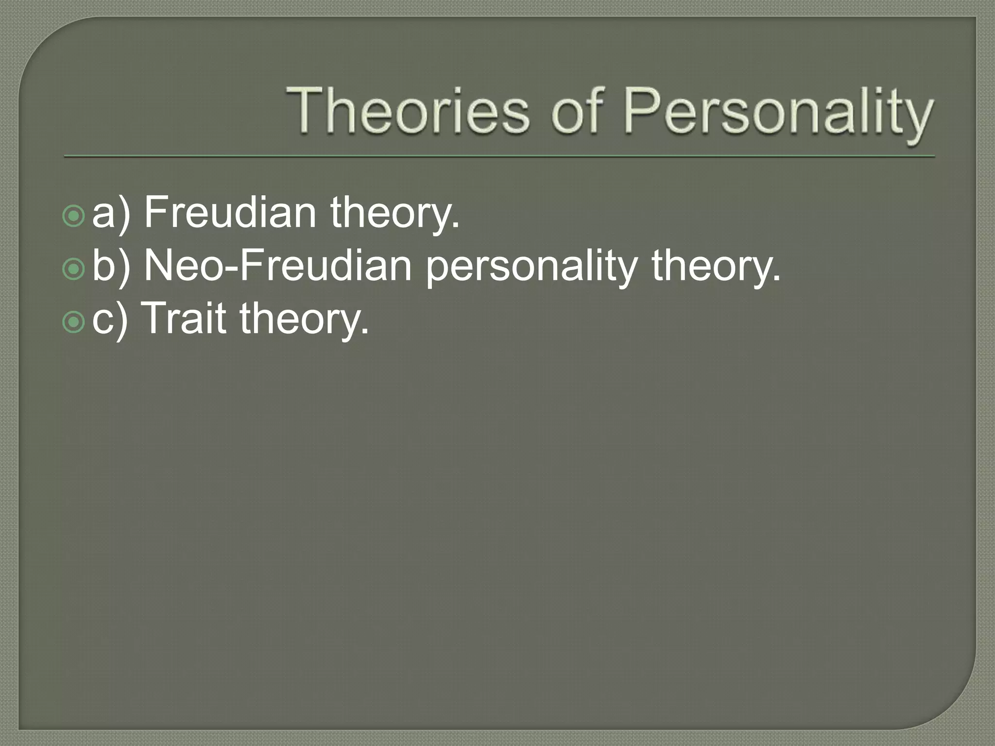 a) Freudian theory.
b) Neo-Freudian personality theory.
c) Trait theory.
 