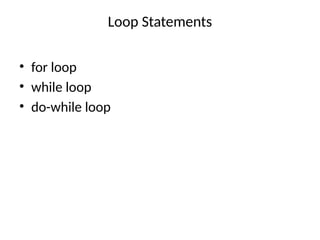 Loop Statements
• for loop
• while loop
• do-while loop
 