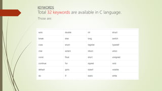 KEYWORDS
Total 32 keywords are available in C language.
Those are:
 