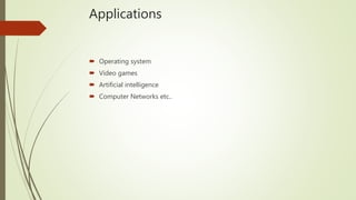 Applications
 Operating system
 Video games
 Artificial intelligence
 Computer Networks etc..
 