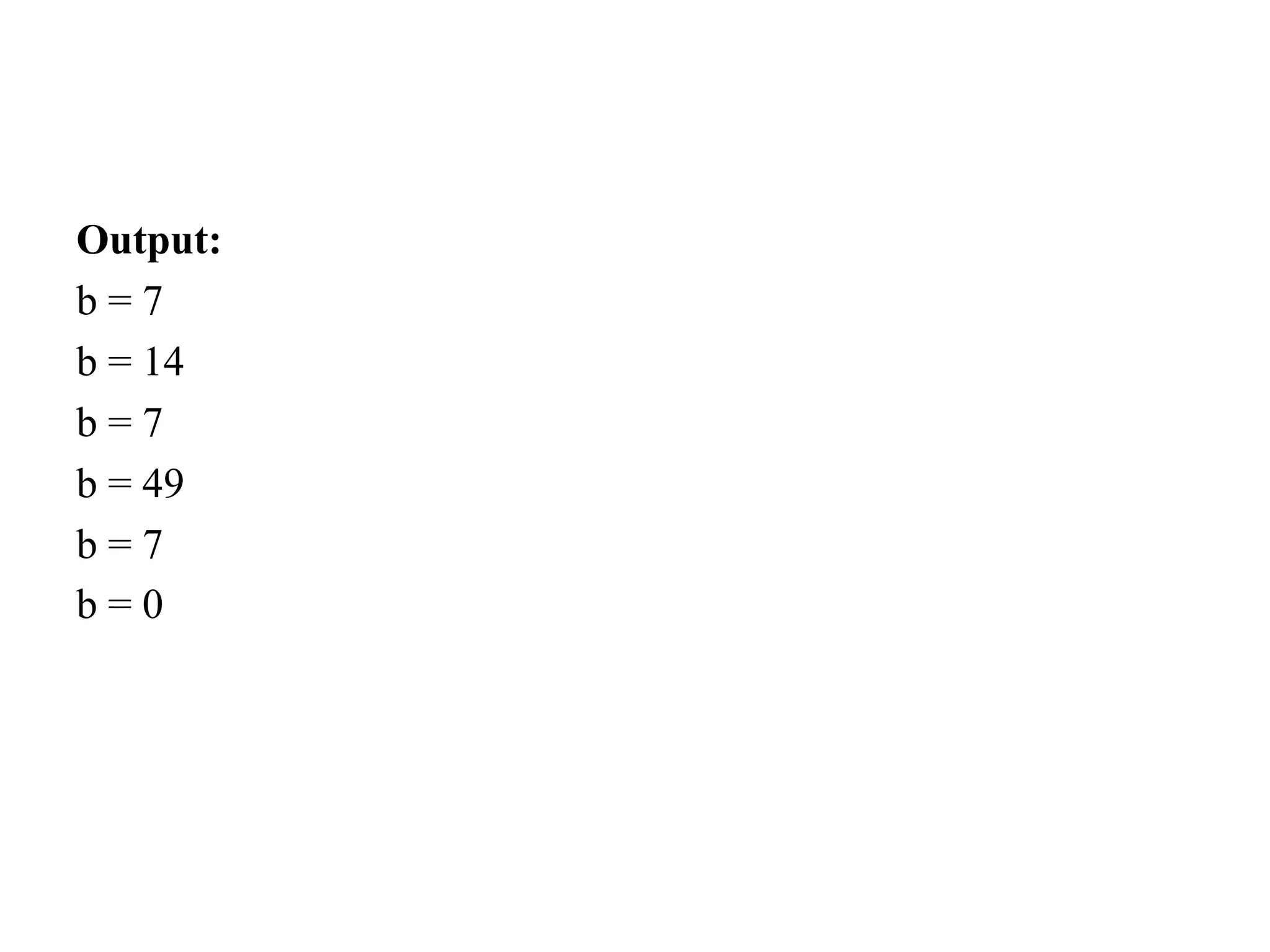 Output:
b = 7
b = 14
b = 7
b = 49
b = 7
b = 0
 