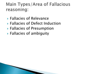  Fallacies of Relevance 
 Fallacies of Defect Induction 
 Fallacies of Presumption 
 Fallacies of ambiguity 
 