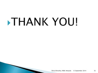 THANK YOU! 
Shiva Shrestha, HSM, Hetauda 12 September 2014 35 
