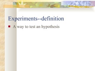 Experiments--definition A way to test an hypothesis 