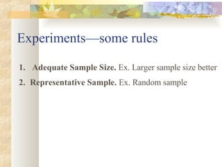 Experiments—some rules Adequate Sample Size.  Ex. Larger sample size better Representative Sample.  Ex. Random sample 