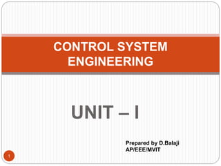 UNIT – I
CONTROL SYSTEM
ENGINEERING
Prepared by D.Balaji
AP/EEE/MVIT
1
 