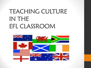 TEACHING CULTURE
IN THE
EFL CLASSROOM
 