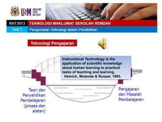 Instructional Technology is the
application of scientific knowledge
about human learning to practical
tasks of teaching and learning.
 Heinich, Molenda & Russel, 1993.
 