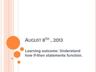 AUGUST 8TH , 2013
Learning outcome: Understand
how if-then statements function.
 