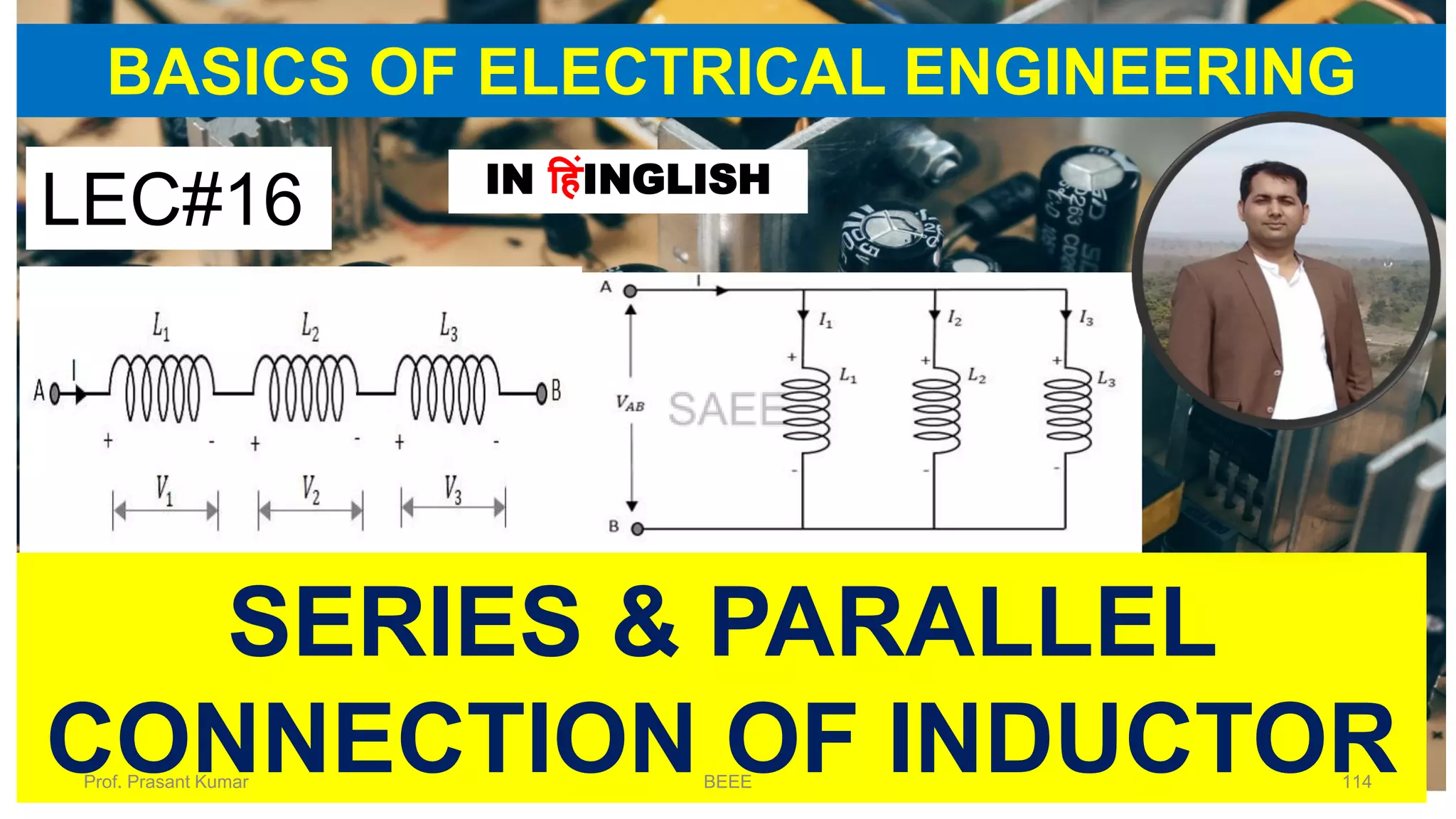 BASICS OF ELECTRICAL ENGINEERING
LEC#16 IN हहंINGLISH
SERIES & PARALLEL
CONNECTION OF INDUCTORProf. Prasant Kumar BEEE 114
 