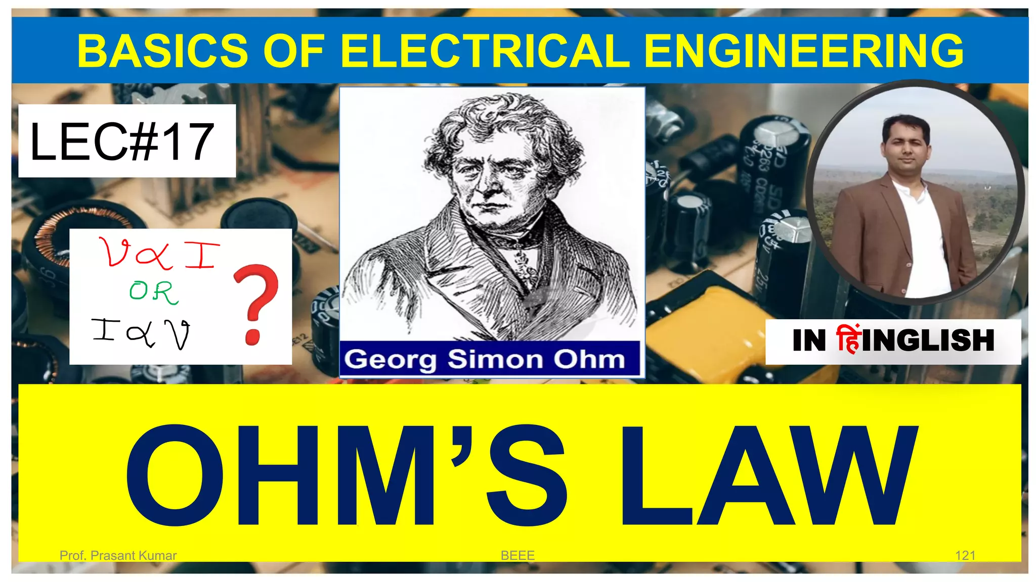 BASICS OF ELECTRICAL ENGINEERING
LEC#17
IN हहंINGLISH
OHM’S LAWProf. Prasant Kumar BEEE 121
 