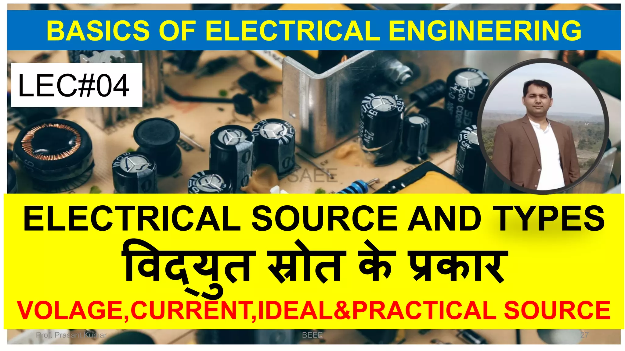 BASICS OF ELECTRICAL ENGINEERING
ELECTRICAL SOURCE AND TYPES
विद्युत स्रोत के प्रकार
VOLAGE,CURRENT,IDEAL&PRACTICAL SOURCE
LEC#04
Prof. Prasant Kumar BEEE 27
 