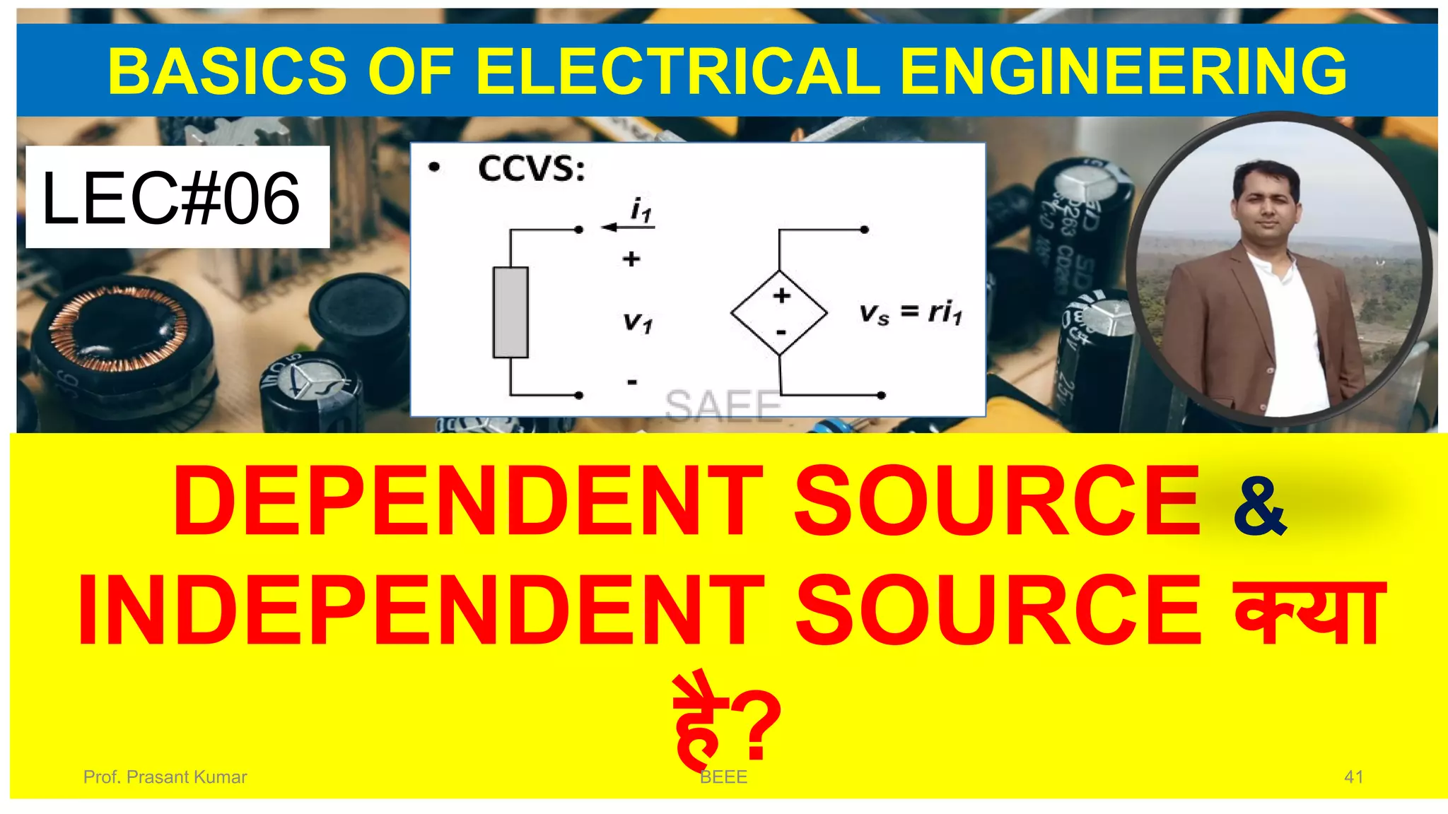 BASICS OF ELECTRICAL ENGINEERING
DEPENDENT SOURCE &
INDEPENDENT SOURCE क्या
है?
LEC#06
Prof. Prasant Kumar BEEE 41
 