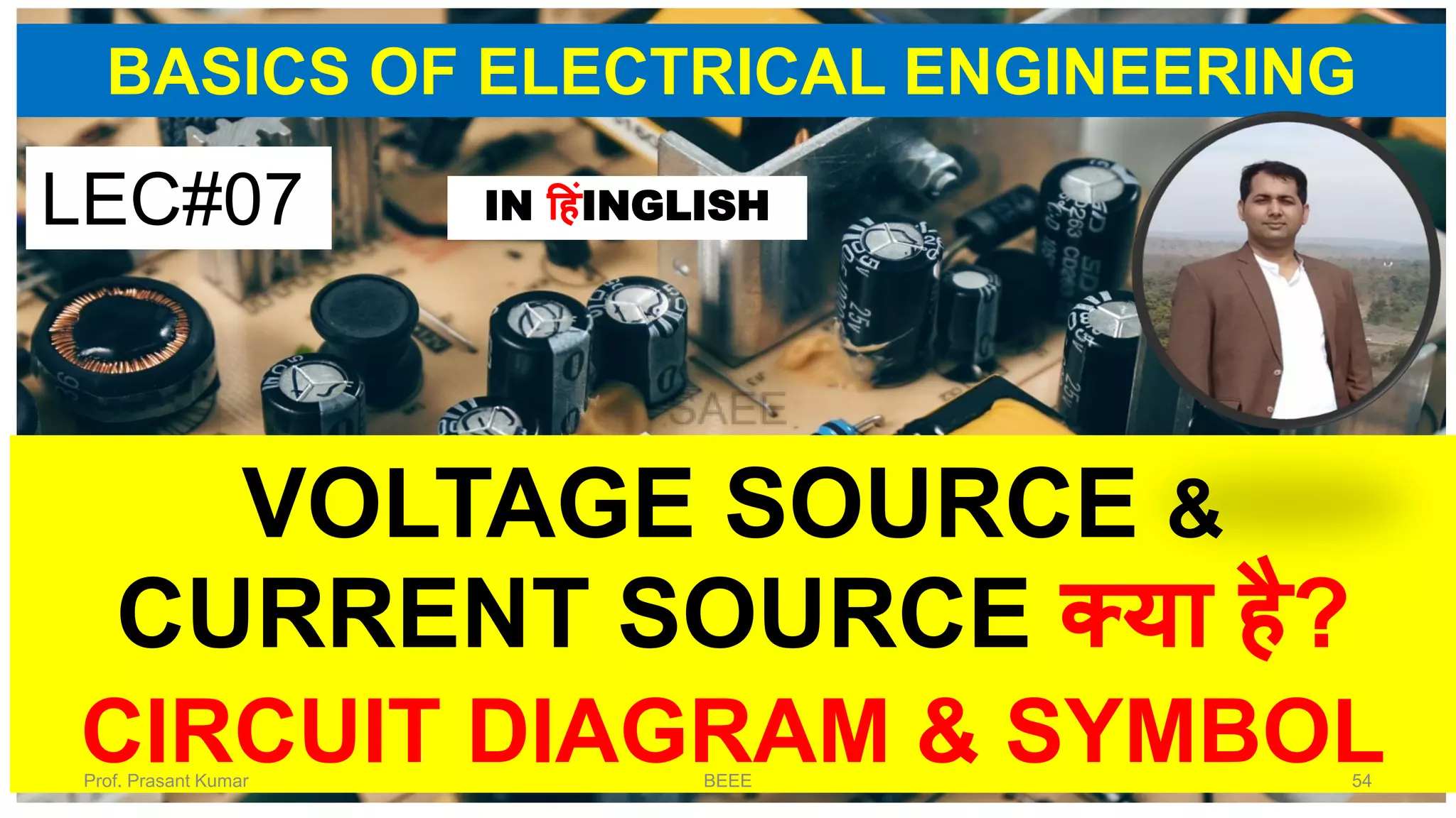 BASICS OF ELECTRICAL ENGINEERING
VOLTAGE SOURCE &
CURRENT SOURCE क्या है?
CIRCUIT DIAGRAM & SYMBOL
LEC#07 IN हहंINGLISH
Prof. Prasant Kumar BEEE 54
 