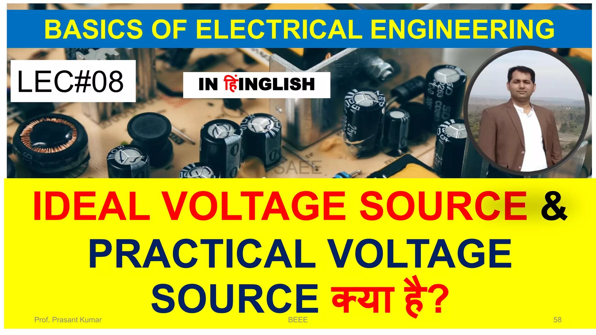 BASICS OF ELECTRICAL ENGINEERING
IDEAL VOLTAGE SOURCE &
PRACTICAL VOLTAGE
SOURCE क्या है?
LEC#08 IN हहंINGLISH
Prof. Prasant Kumar BEEE 58
 