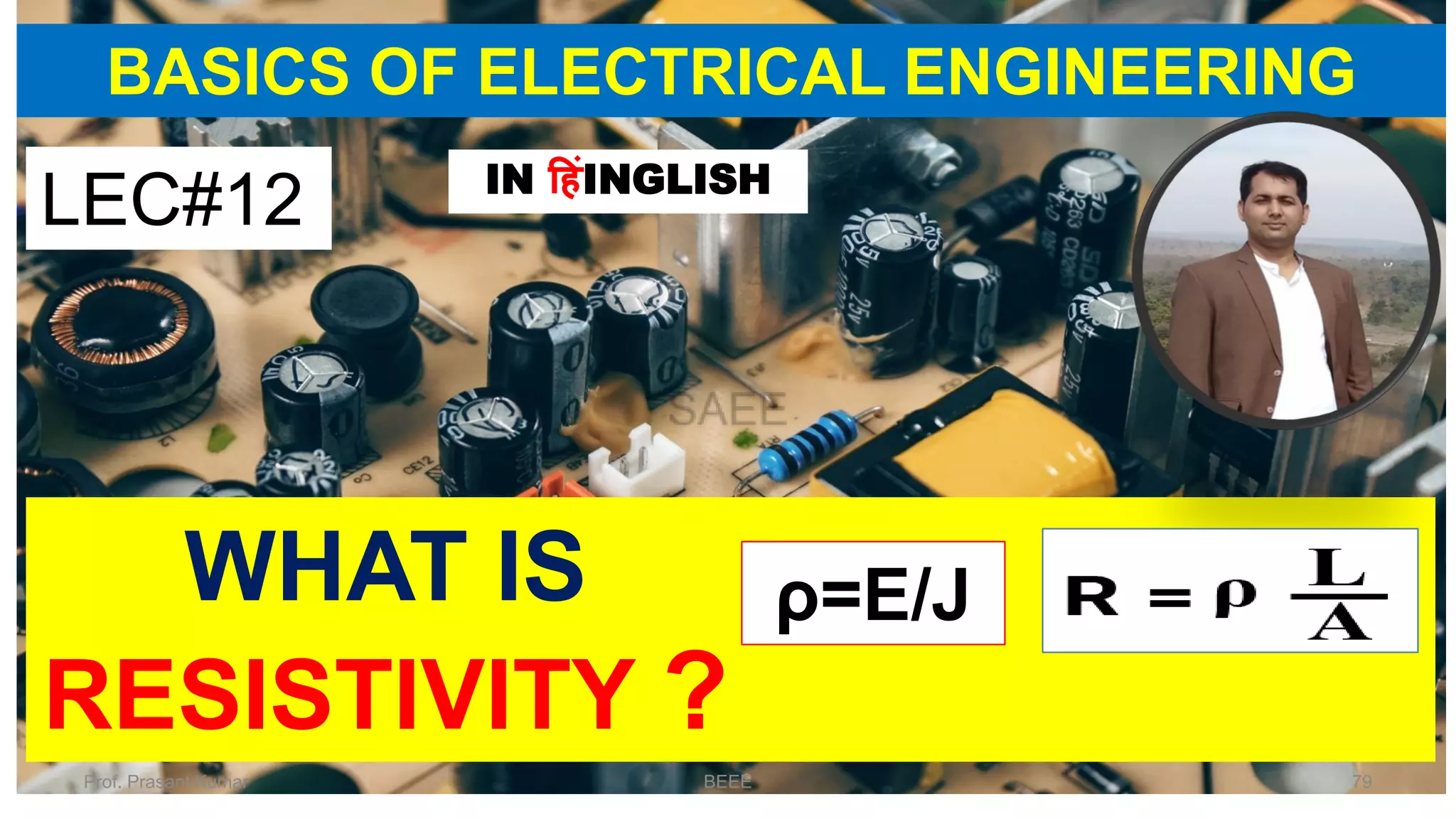 BASICS OF ELECTRICAL ENGINEERING
WHAT IS
RESISTIVITY ?
LEC#12 IN हहंINGLISH
ρ=E/J
Prof. Prasant Kumar BEEE 79
 