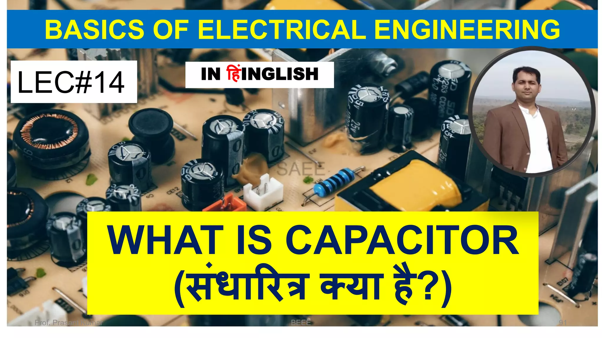 BASICS OF ELECTRICAL ENGINEERING
WHAT IS CAPACITOR
(संधाररत्र क्या है?)
LEC#14 IN हहंINGLISH
Prof. Prasant Kumar BEEE 91
 