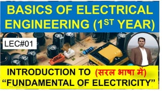 BASICS OF ELECTRICAL
ENGINEERING (1ST YEAR)
INTRODUCTION TO
“FUNDAMENTAL OF ELECTRICITY”
(सरल भाषा में)
LEC#01
Prof. Prasant Kumar BEEE 1
 
