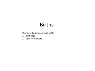 Births
There are two measures of births
1. birth rate
2. total fertility rate
 