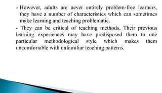  However, adults are never entirely problem-free learners,
they have a number of characteristics which can sometimes
make...