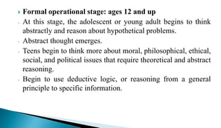  Formal operational stage: ages 12 and up
- At this stage, the adolescent or young adult begins to think
abstractly and r...
