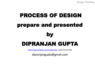 PROCESS OF DESIGN
prepare and presented
by
DIPRANJAN GUPTA
https://www.linkedin.com/in/dipranjan -gupta-012215180
dipranjangupta@gmail.com
Design Thinking
 