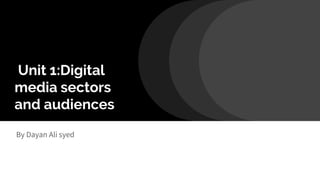 Unit 1:Digital
media sectors
and audiences
By Dayan Ali syed
 