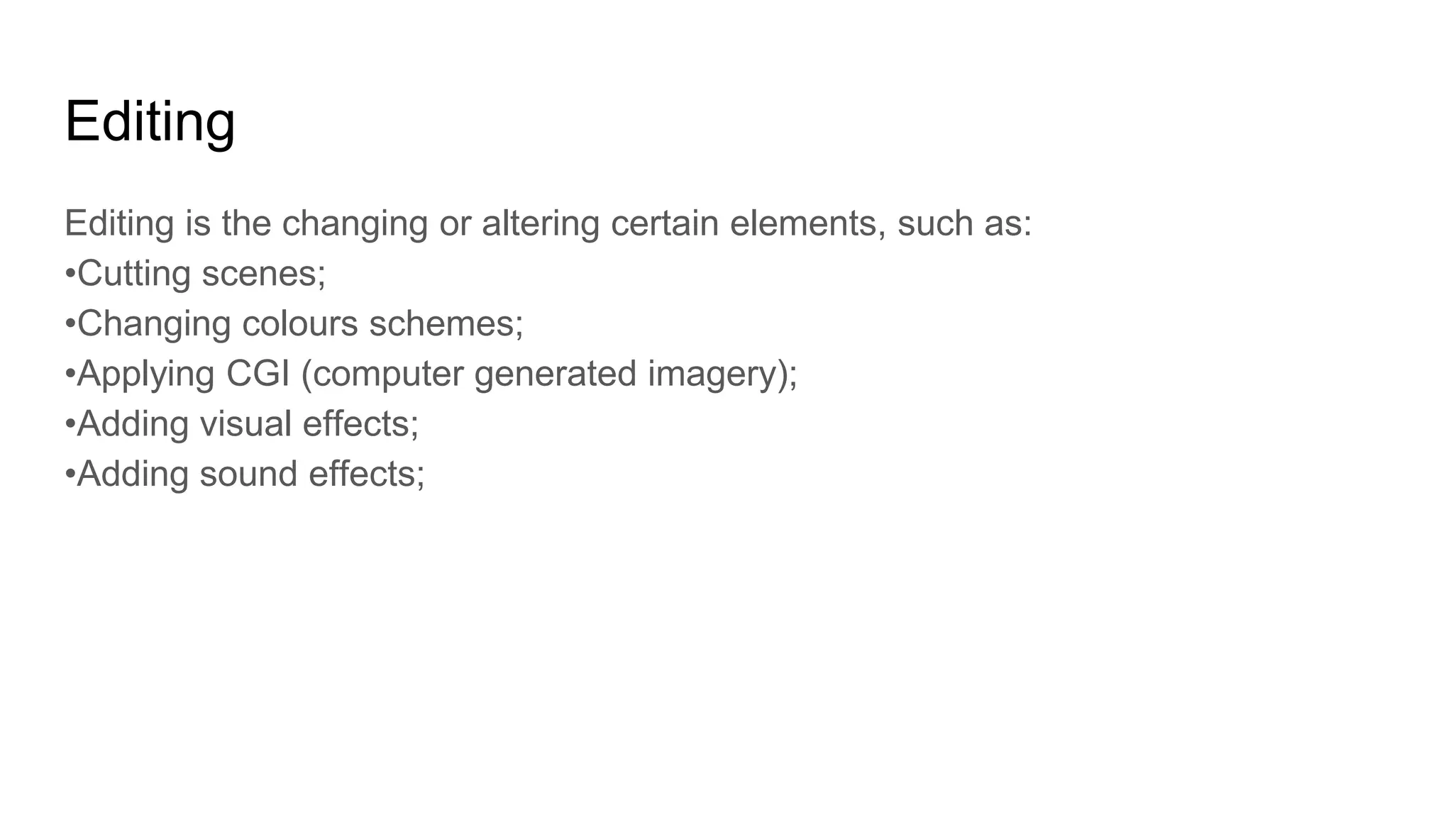 Editing
Editing is the changing or altering certain elements, such as:
•Cutting scenes;
•Changing colours schemes;
•Applying CGI (computer generated imagery);
•Adding visual effects;
•Adding sound effects;
 