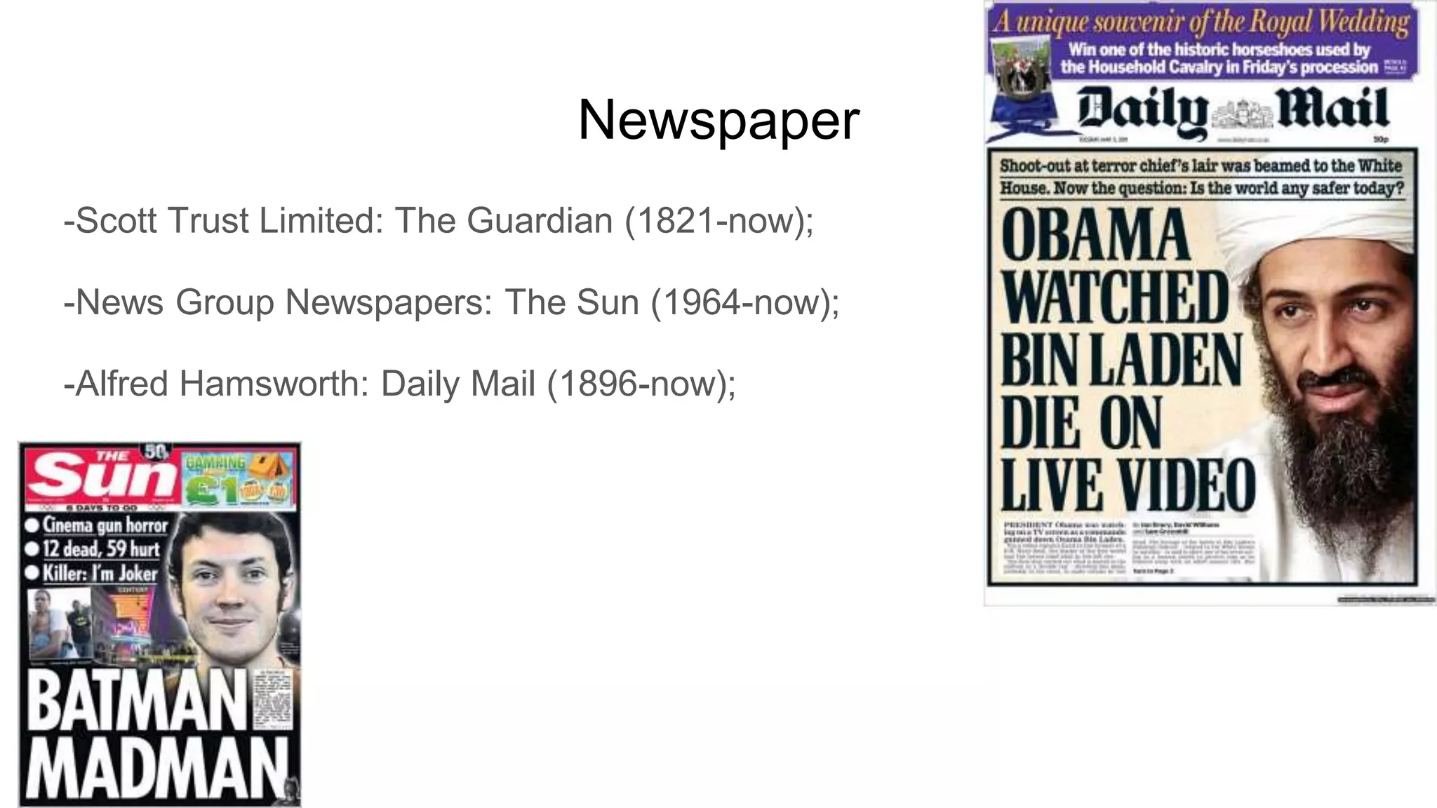 Newspaper
-Scott Trust Limited: The Guardian (1821-now);
-News Group Newspapers: The Sun (1964-now);
-Alfred Hamsworth: Daily Mail (1896-now);
 