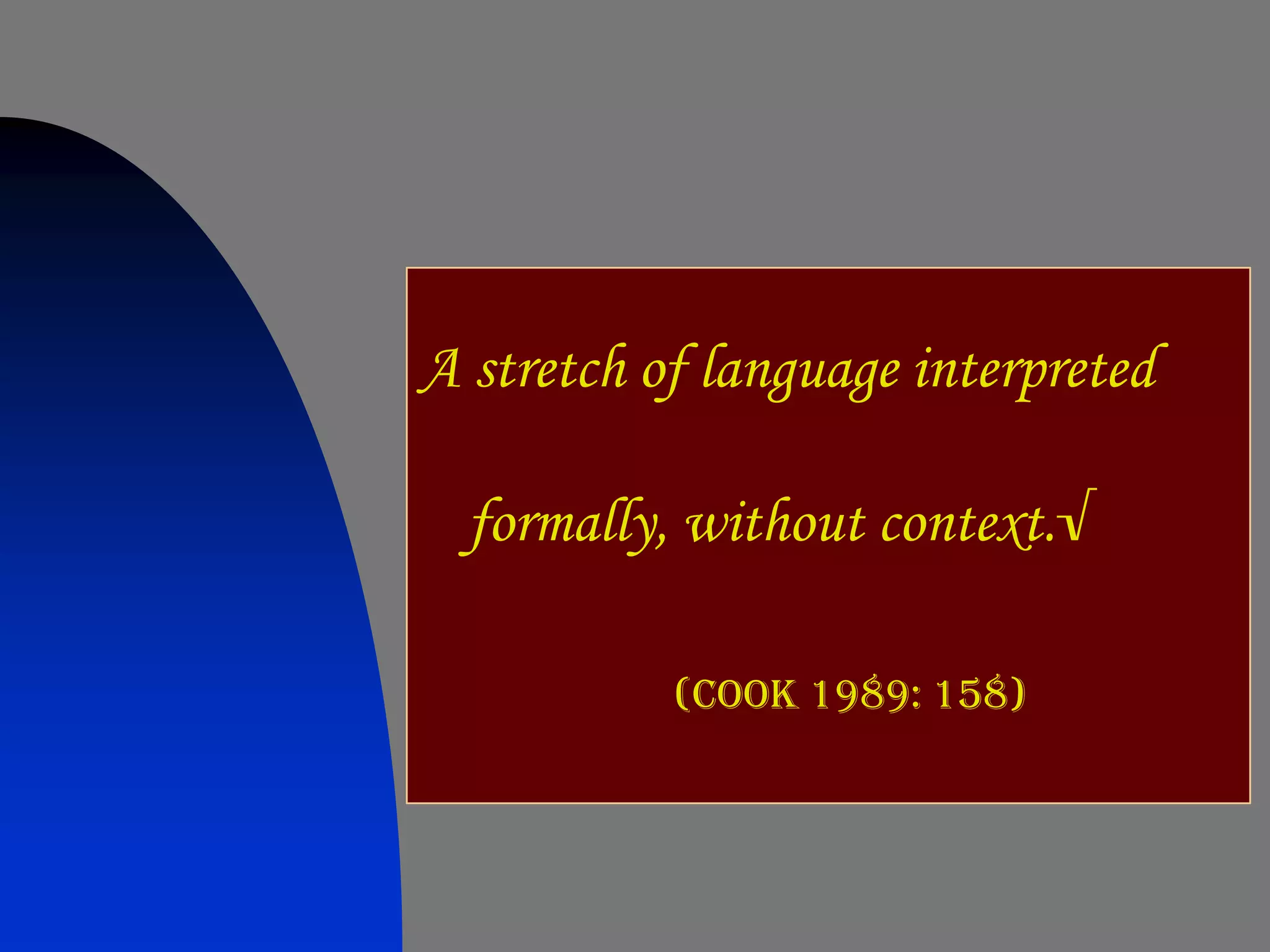 A stretch of language interpreted

  formally, without context.√

           (Cook 1989: 158)
 