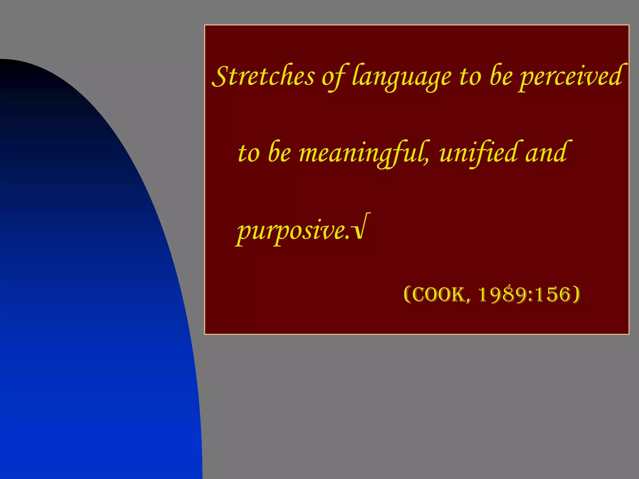 Stretches of language to be perceived

  to be meaningful, unified and

  purposive.√
                 (Cook, 1989:156)
 