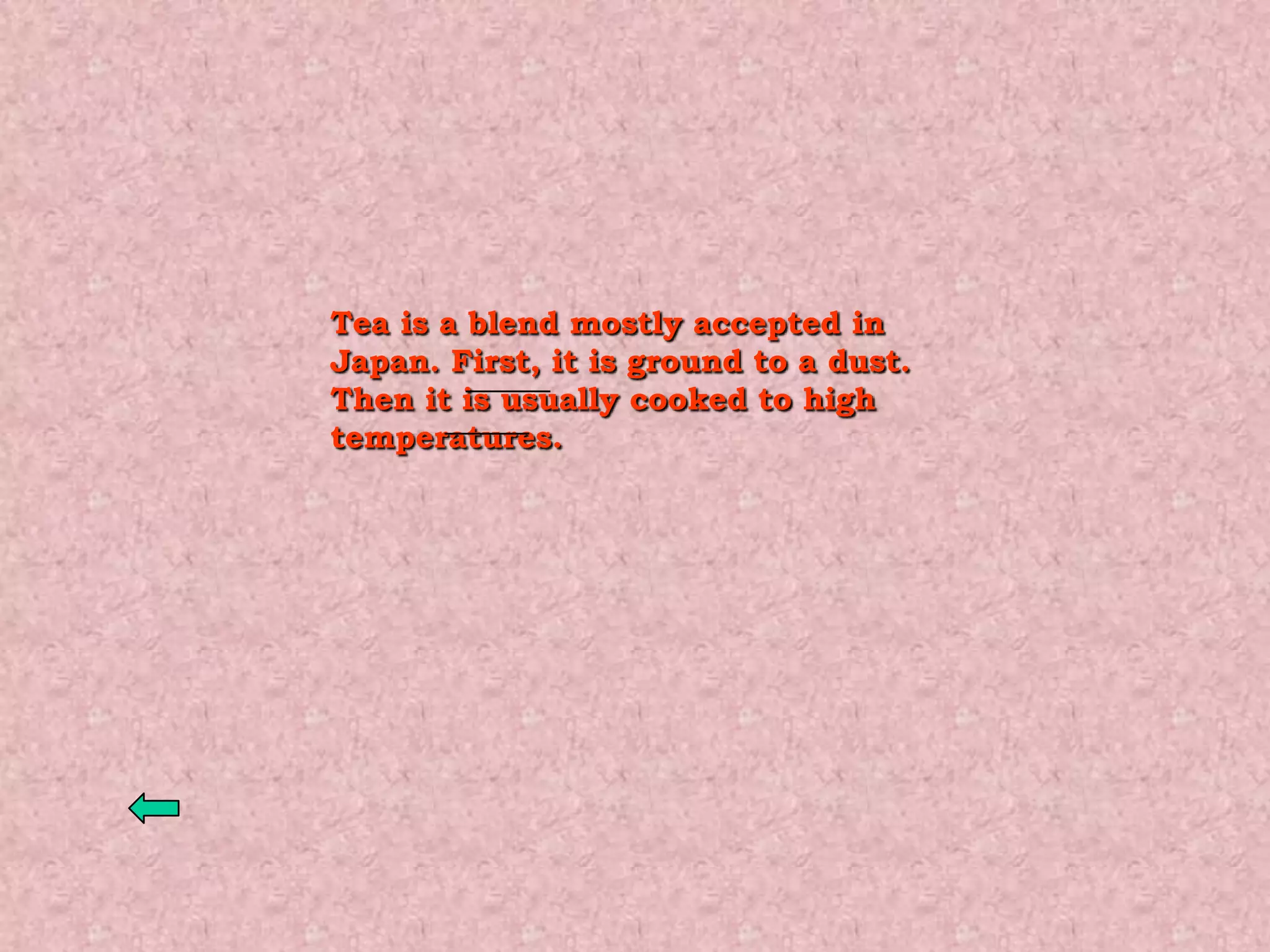 Tea is a blend mostly accepted in
Japan. First, it is ground to a dust.
Then it is usually cooked to high
temperatures.
 