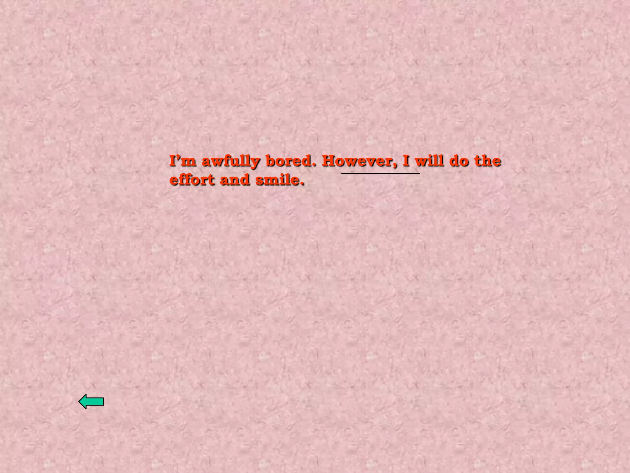 I’m awfully bored. However, I will do the
effort and smile.
 