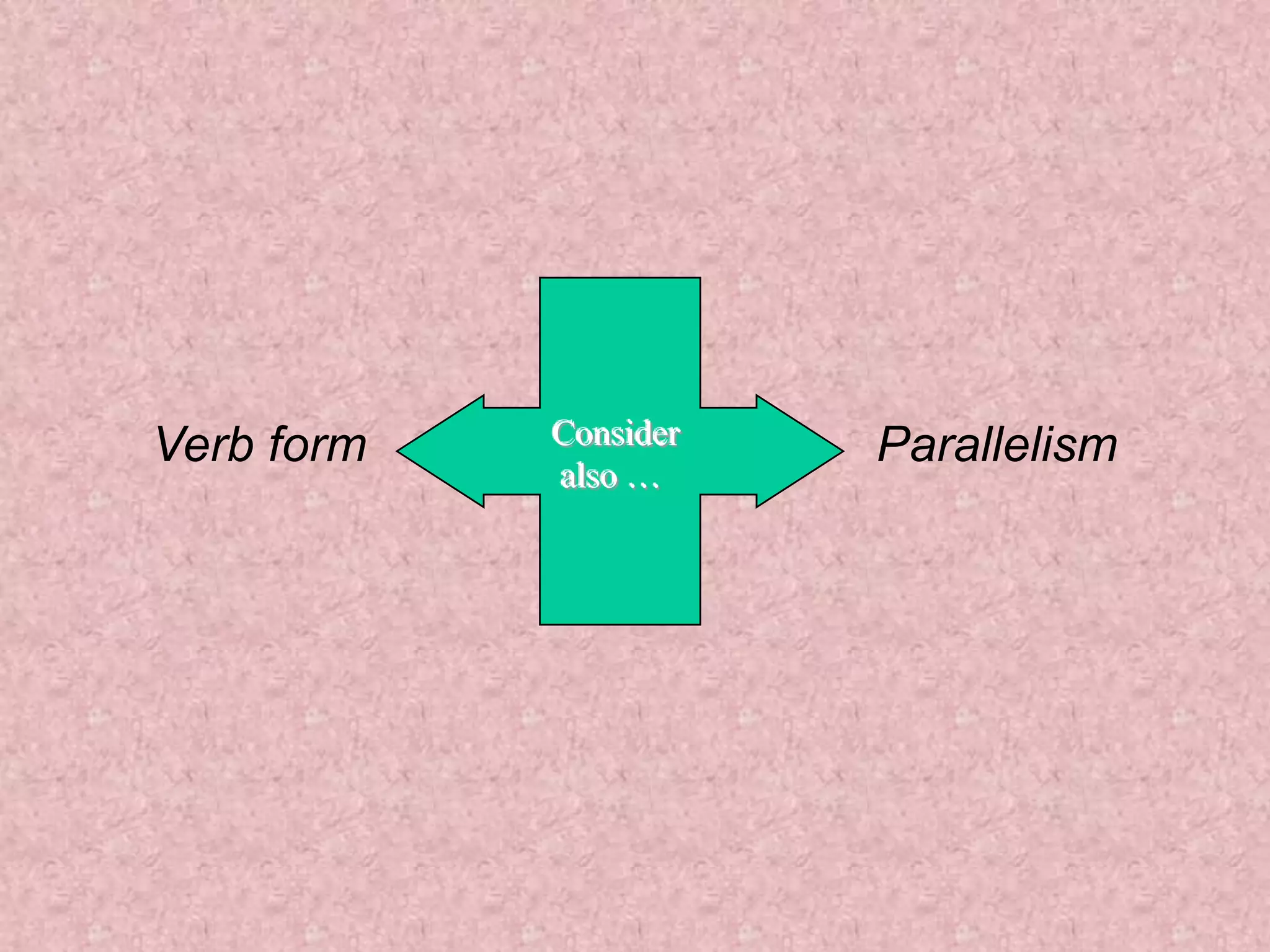 Verb form   Consider   Parallelism
            also …
 