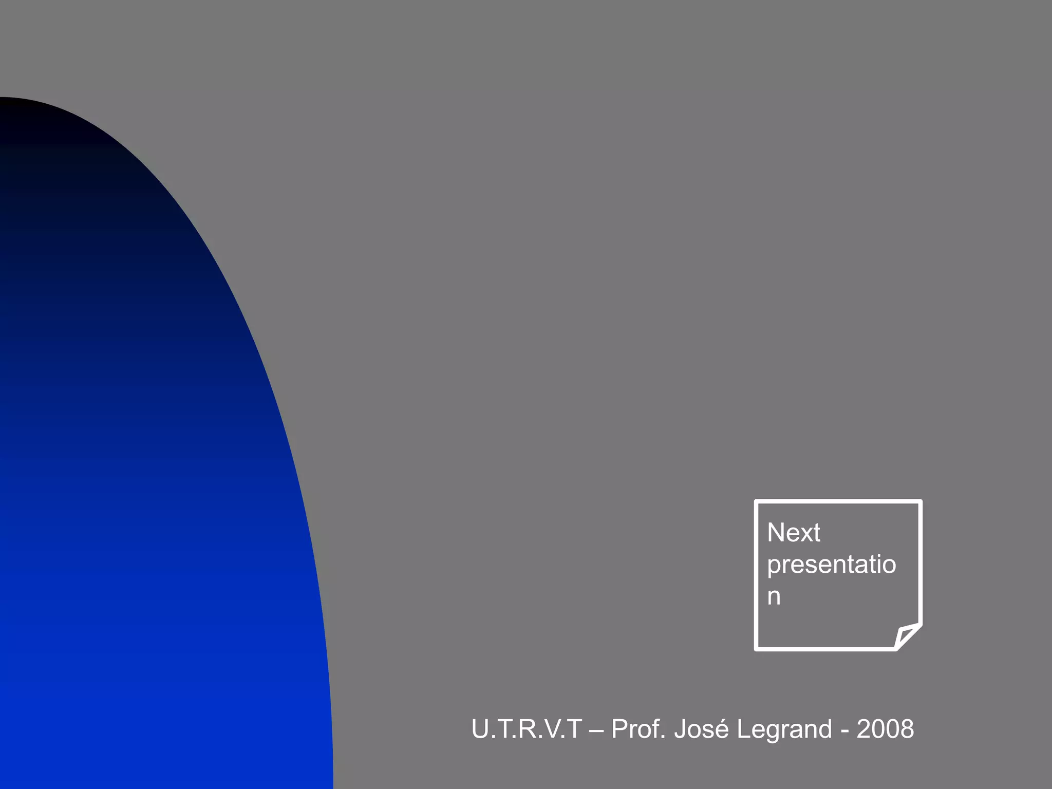 Next
                        presentatio
                        n




U.T.R.V.T – Prof. José Legrand - 2008
 