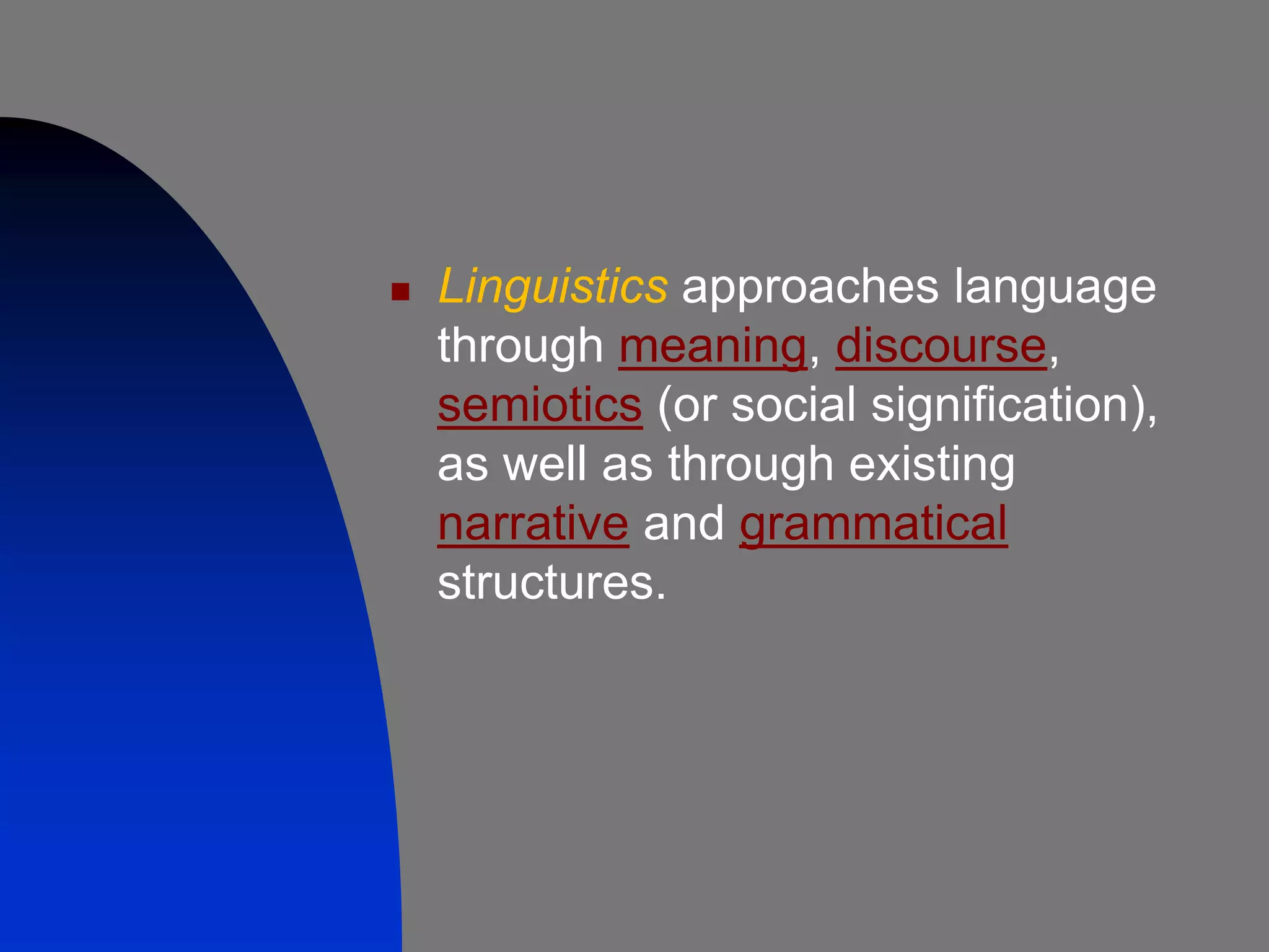    Linguistics approaches language
    through meaning, discourse,
    semiotics (or social signification),
    as well as through existing
    narrative and grammatical
    structures.
 