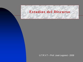 Estudios del Discurso




     U.T.R.V.T – Prof. José Legrand - 2008
 