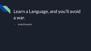 Learn a Language, and you’ll avoid
a war.
- Arab Proverb-
 