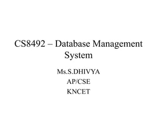 CS8492 – Database Management
System
Ms.S.DHIVYA
AP/CSE
KNCET
 