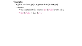 • Examples
• f(n) = 3n+2 and g(n) = n, prove that f(n) =  g(n).
• Answer:
• You need to satisfy the condition f(n)  c * g(n) for all n, n  n0
• f(n)  c * g(n)  3n+2  c * n
 