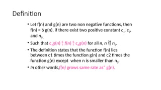Definition
• Let f(n) and g(n) are two non negative functions, then
f(n) =  g(n), if there exist two positive constant c1, c2,
and n0 .
• Such that c1g(n)  f(n)  c2g(n) for all n, n  n0.
• The definition states that the function f(n) lies
between c1 times the function g(n) and c2 times the
function g(n) except when n is smaller than n0.
• In other words,f(n) grows same rate as” g(n).
 