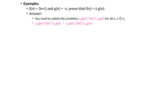 • Examples
• f(n) = 3n+2 and g(n) = n, prove that f(n) =  g(n).
• Answer:
• You need to satisfy the condition c1g(n)  f(n)  c2g(n) for all n, n  n0
• c1g(n)  f(n)  c2g(n)  c1g(n)  f(n)  c2g(n)
 