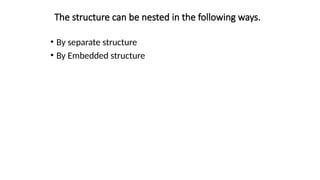 The structure can be nested in the following ways.
• By separate structure
• By Embedded structure
 